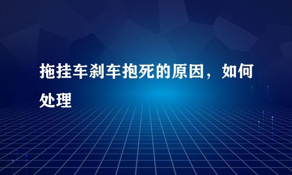 拖挂车刹车抱死的原因，如何处理