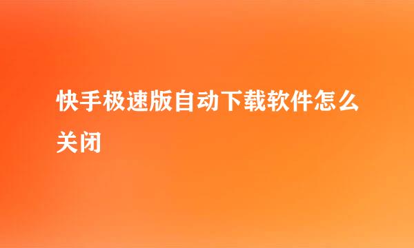 快手极速版自动下载软件怎么关闭