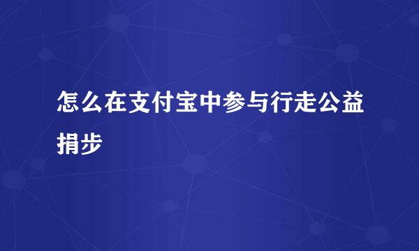 怎么在支付宝中参与行走公益捐步