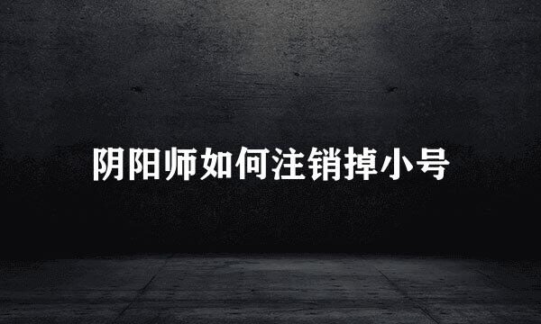 阴阳师如何注销掉小号