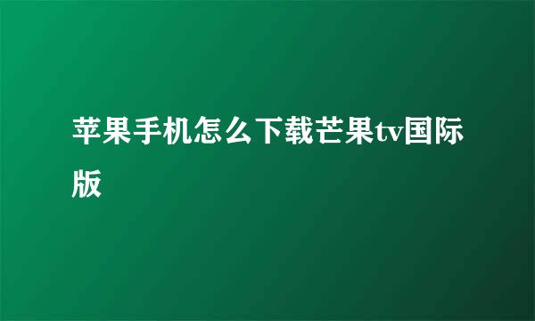 苹果手机怎么下载芒果tv国际版