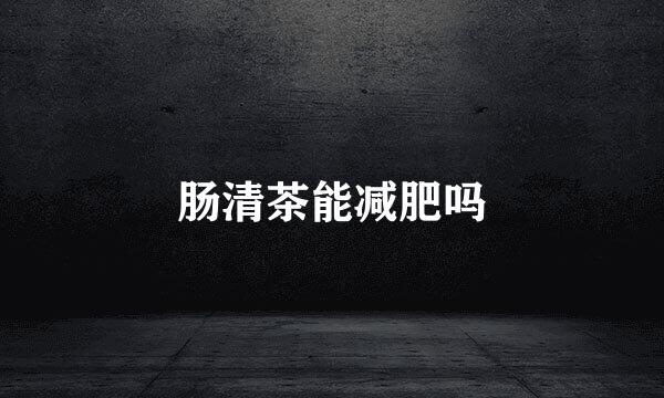 肠清茶能减肥吗