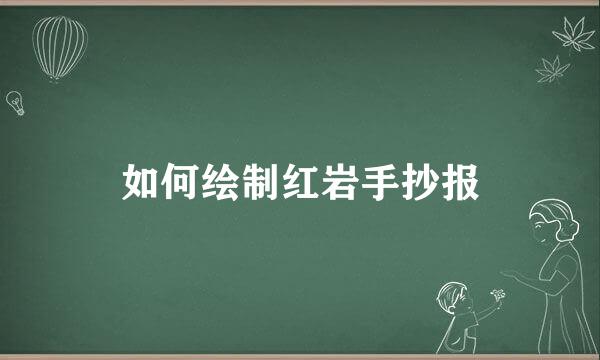 如何绘制红岩手抄报
