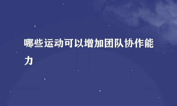 哪些运动可以增加团队协作能力