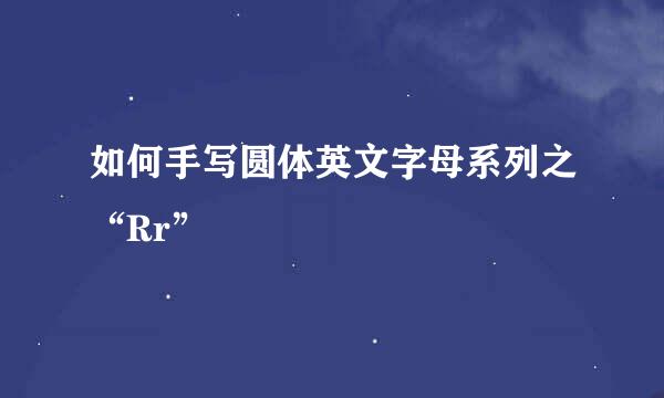 如何手写圆体英文字母系列之“Rr”