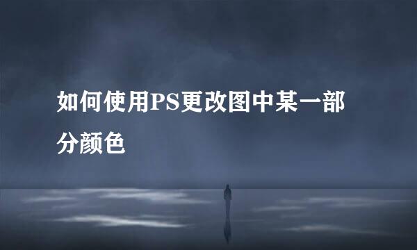 如何使用PS更改图中某一部分颜色