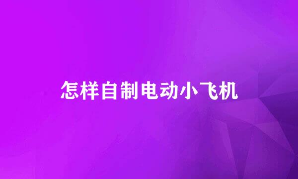 怎样自制电动小飞机