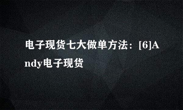 电子现货七大做单方法：[6]Andy电子现货