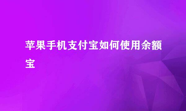 苹果手机支付宝如何使用余额宝