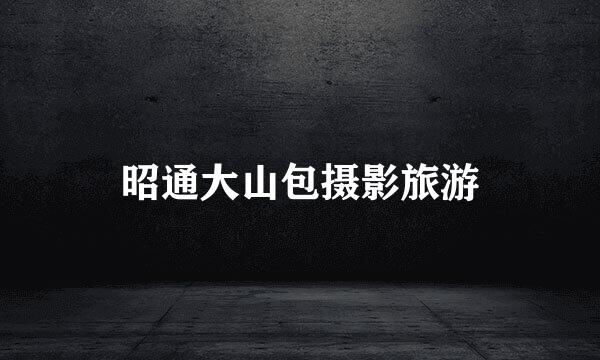 昭通大山包摄影旅游