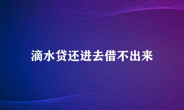 滴水贷还进去借不出来