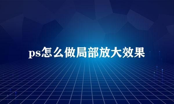 ps怎么做局部放大效果