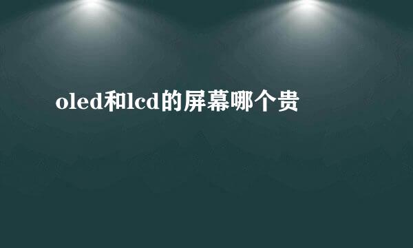 oled和lcd的屏幕哪个贵
