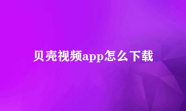 贝壳视频app怎么下载