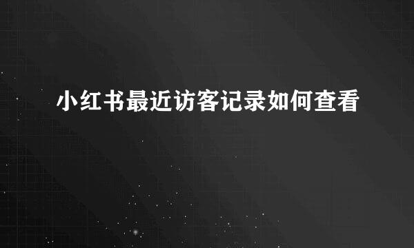 小红书最近访客记录如何查看