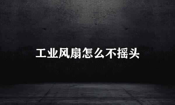 工业风扇怎么不摇头