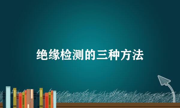 绝缘检测的三种方法