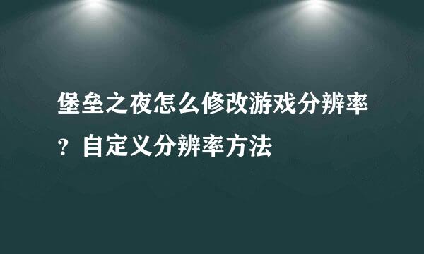 堡垒之夜怎么修改游戏分辨率？自定义分辨率方法