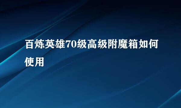 百炼英雄70级高级附魔箱如何使用