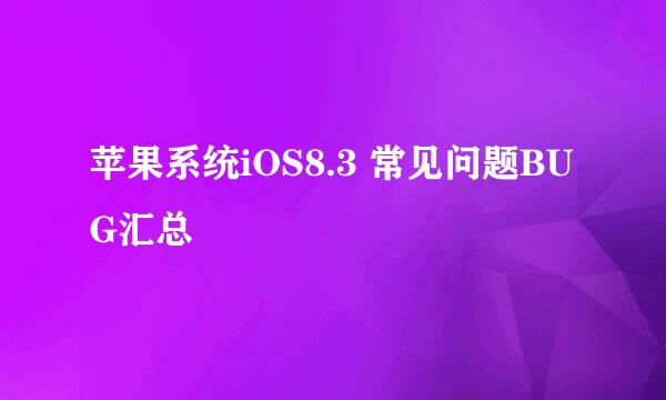 苹果系统iOS8.3 常见问题BUG汇总