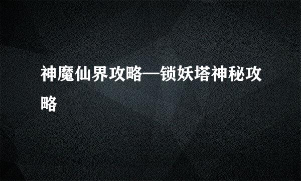 神魔仙界攻略—锁妖塔神秘攻略