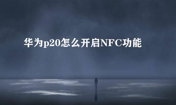 华为p20怎么开启NFC功能