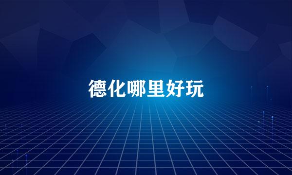 德化哪里好玩