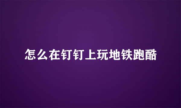 怎么在钉钉上玩地铁跑酷