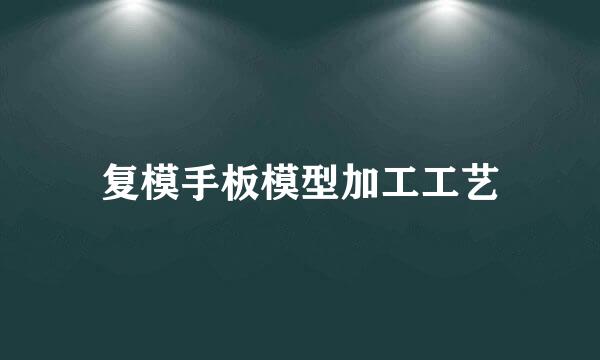 复模手板模型加工工艺