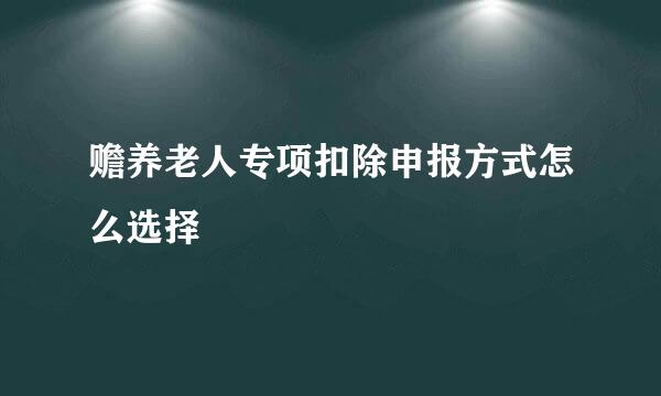 赡养老人专项扣除申报方式怎么选择