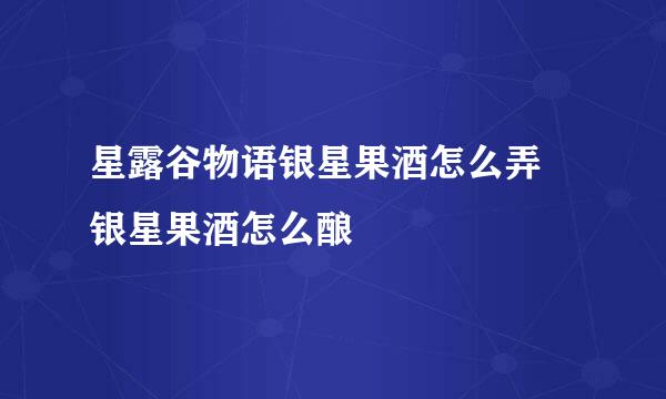 星露谷物语银星果酒怎么弄 银星果酒怎么酿