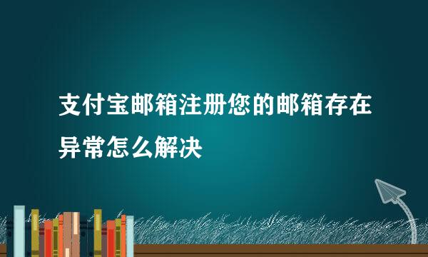 支付宝邮箱注册您的邮箱存在异常怎么解决
