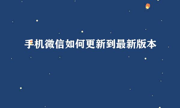 手机微信如何更新到最新版本