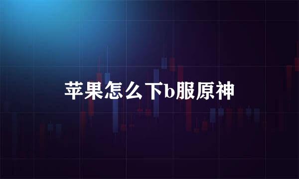 苹果怎么下b服原神