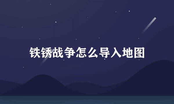 铁锈战争怎么导入地图