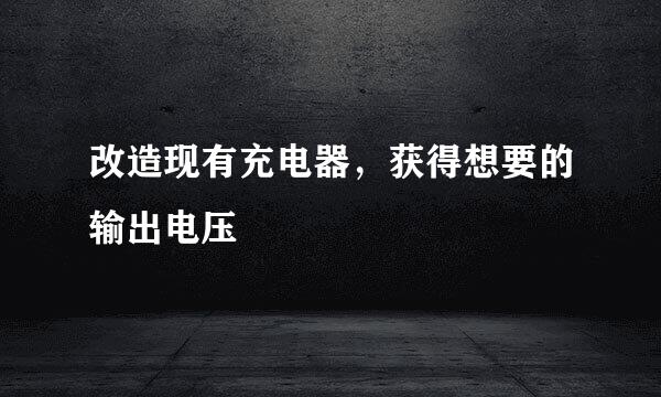 改造现有充电器，获得想要的输出电压