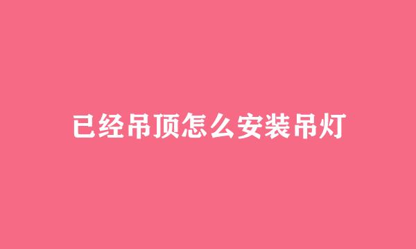 已经吊顶怎么安装吊灯