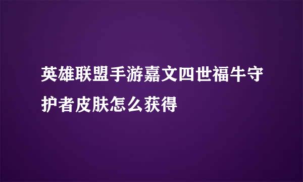英雄联盟手游嘉文四世福牛守护者皮肤怎么获得
