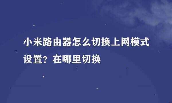 小米路由器怎么切换上网模式设置？在哪里切换