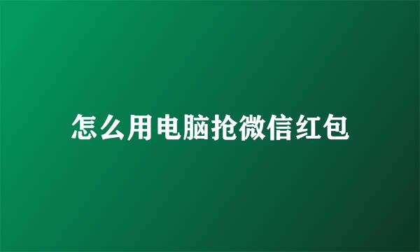 怎么用电脑抢微信红包