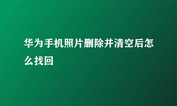 华为手机照片删除并清空后怎么找回