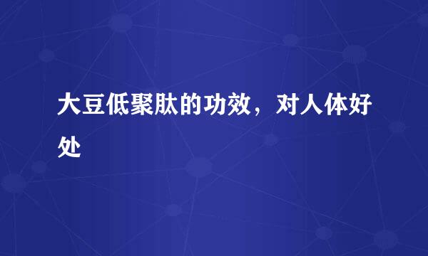 大豆低聚肽的功效，对人体好处