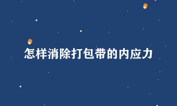 怎样消除打包带的内应力
