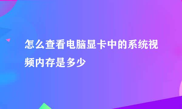 怎么查看电脑显卡中的系统视频内存是多少