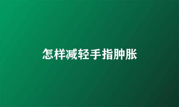 怎样减轻手指肿胀