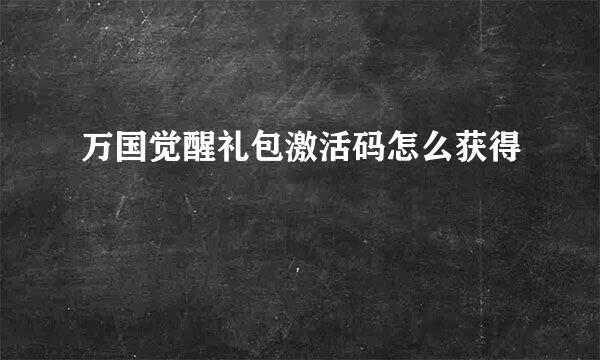 万国觉醒礼包激活码怎么获得