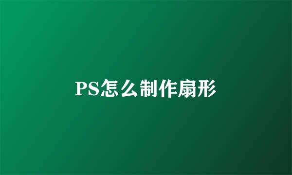 PS怎么制作扇形