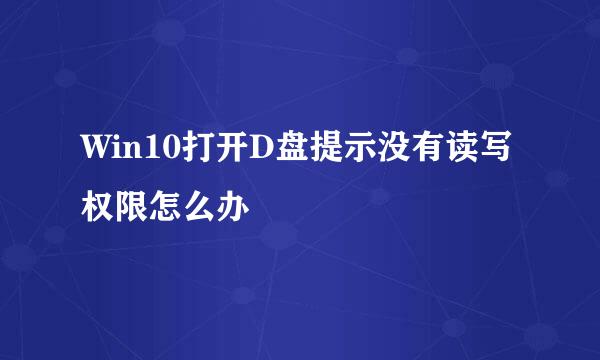 Win10打开D盘提示没有读写权限怎么办