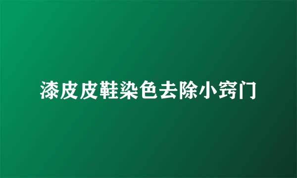 漆皮皮鞋染色去除小窍门