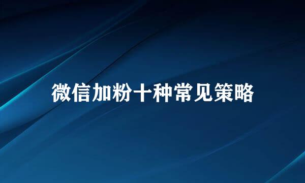 微信加粉十种常见策略